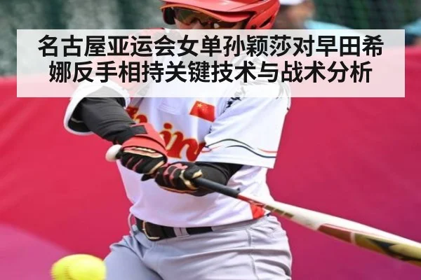 名古屋亚运会女单孙颖莎对早田希娜反手相持关键技术与战术分析